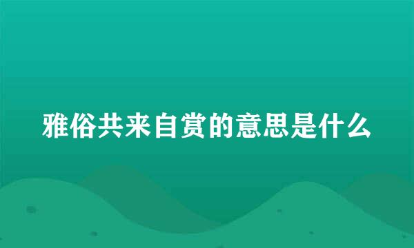 雅俗共来自赏的意思是什么