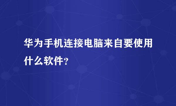 华为手机连接电脑来自要使用什么软件？