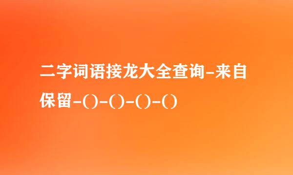 二字词语接龙大全查询-来自保留-()-()-()-()