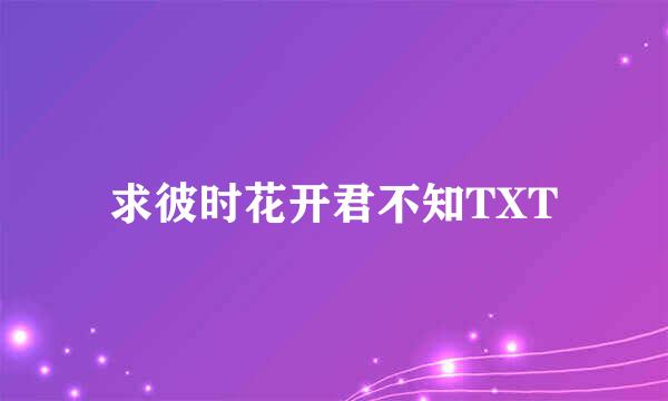 求彼时花开君不知TXT