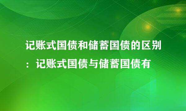 记账式国债和储蓄国债的区别：记账式国债与储蓄国债有