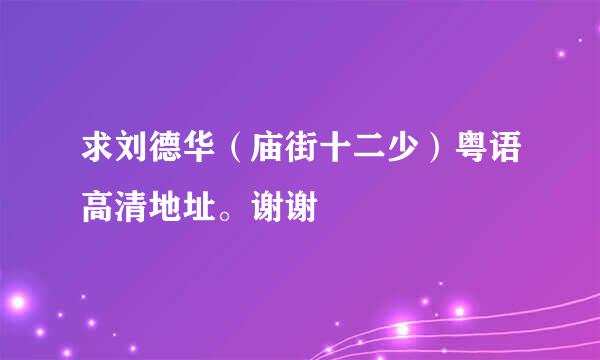 求刘德华（庙街十二少）粤语高清地址。谢谢