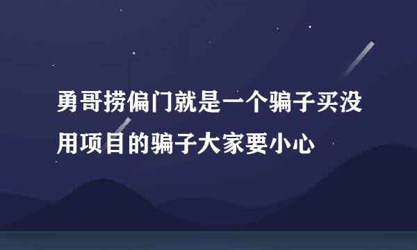 勇哥捞偏门就是一个骗子买没用项目的骗子大家要小心