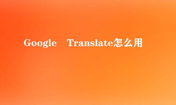 Google Translate怎么用