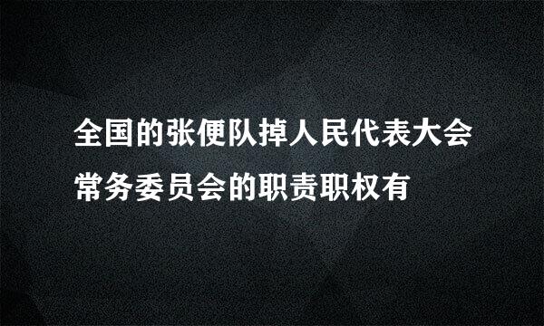 全国的张便队掉人民代表大会常务委员会的职责职权有