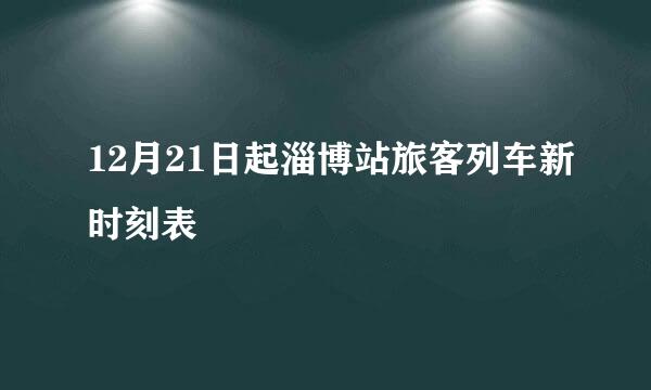 12月21日起淄博站旅客列车新时刻表