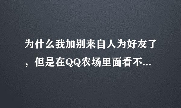 为什么我加别来自人为好友了，但是在QQ农场里面看不到他呢？他能看到我