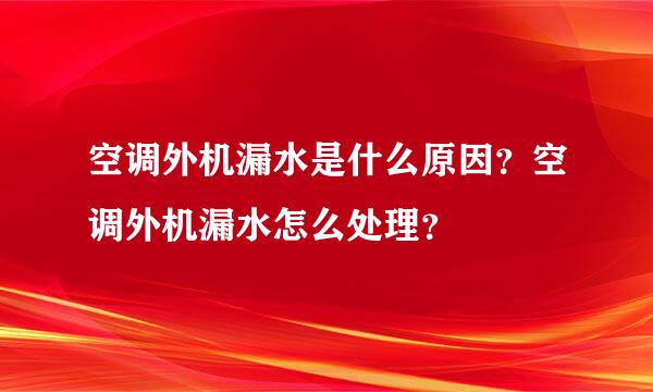 空调外机漏水是什么原因？空调外机漏水怎么处理？