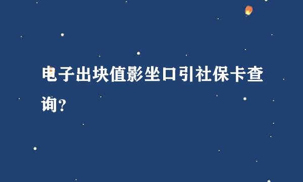 电子出块值影坐口引社保卡查询？