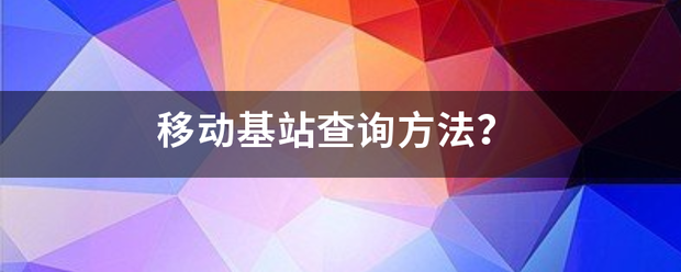 移动基站查询方法？