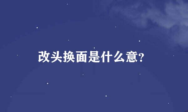 改头换面是什么意？