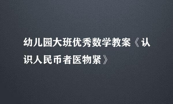 幼儿园大班优秀数学教案《认识人民币者医物紧》