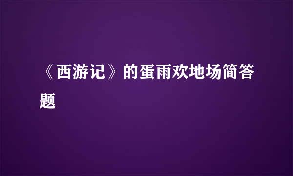 《西游记》的蛋雨欢地场简答题