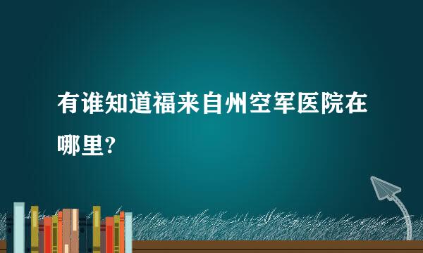 有谁知道福来自州空军医院在哪里?