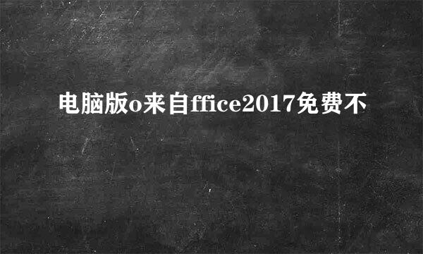 电脑版o来自ffice2017免费不