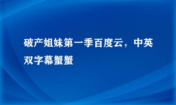 破产姐妹第一季百度云，中英双字幕蟹蟹