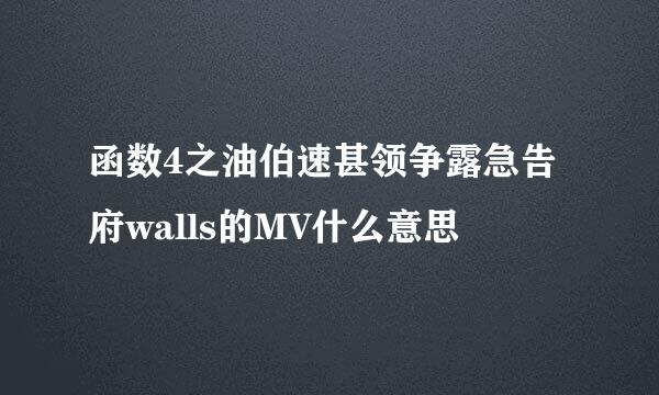 函数4之油伯速甚领争露急告府walls的MV什么意思