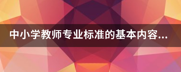 中小学教师专业标准的基本内容是什么？