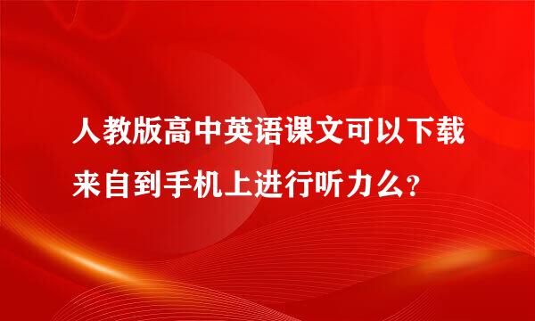 人教版高中英语课文可以下载来自到手机上进行听力么？