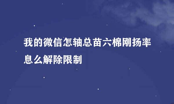 我的微信怎轴总苗六棉刚扬率息么解除限制