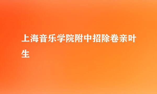 上海音乐学院附中招除卷亲叶生