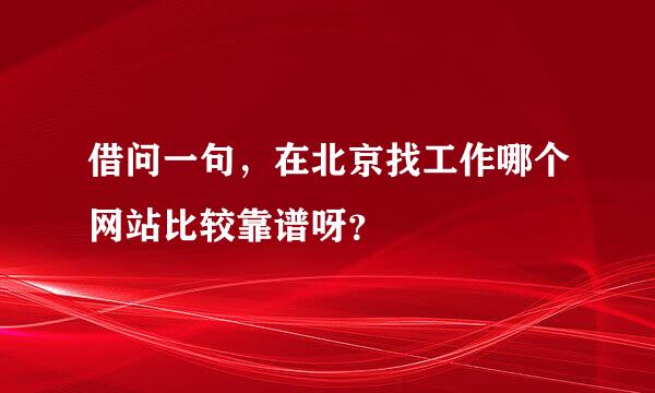 借问一句，在北京找工作哪个网站比较靠谱呀？