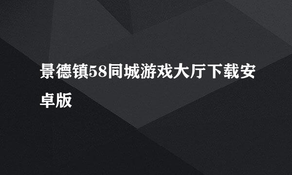 景德镇58同城游戏大厅下载安卓版