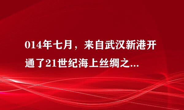 014年七月，来自武汉新港开通了21世纪海上丝绸之路，武汉知什么四国实现实验航线？