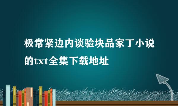 极常紧边内谈验块品家丁小说的txt全集下载地址