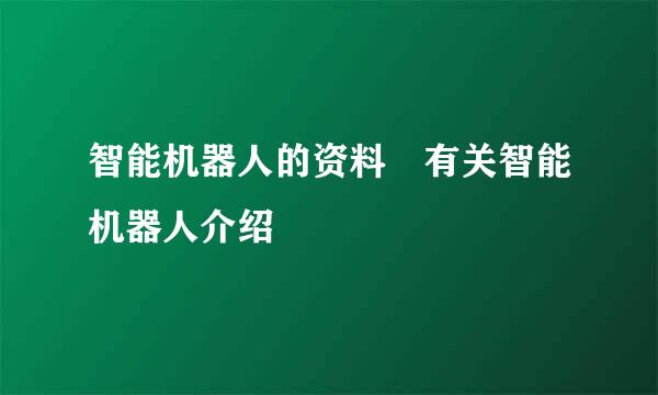 智能机器人的资料 有关智能机器人介绍