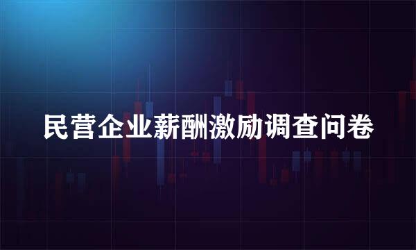 民营企业薪酬激励调查问卷