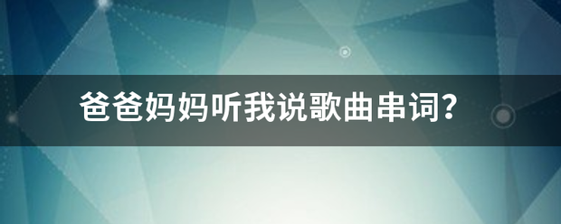 爸爸妈妈听我说歌曲串词？