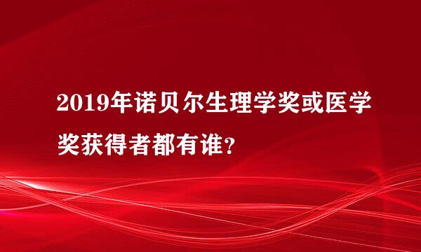 2019年诺贝尔生理学奖或医学奖获得者都有谁？