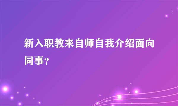 新入职教来自师自我介绍面向同事？