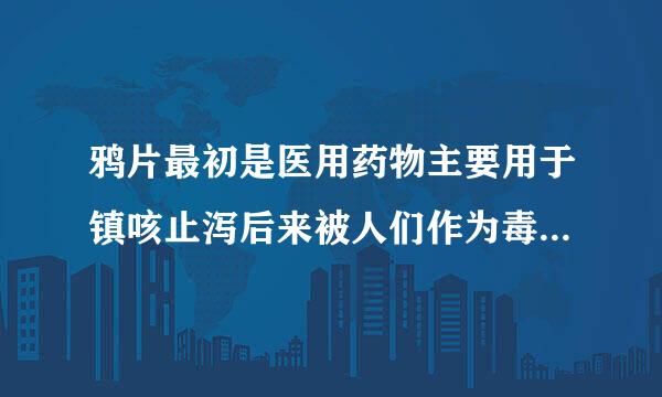 鸦片最初是医用药物主要用于镇咳止泻后来被人们作为毒品吸食对吗