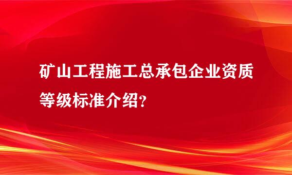 矿山工程施工总承包企业资质等级标准介绍？