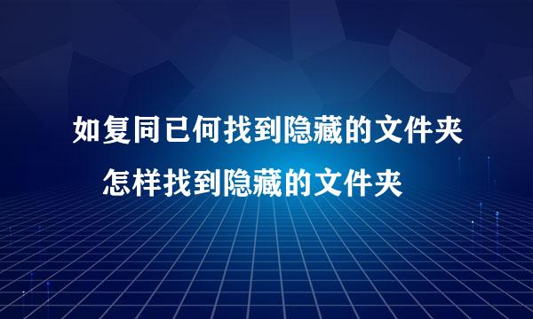 如复同已何找到隐藏的文件夹 怎样找到隐藏的文件夹