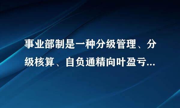 事业部制是一种分级管理、分级核算、自负通精向叶盈亏的组织结构形式。 (    )