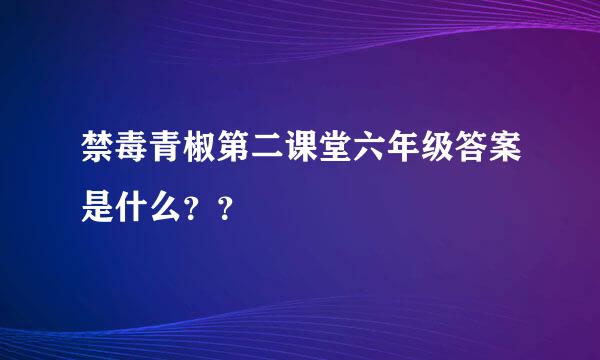 禁毒青椒第二课堂六年级答案是什么？？