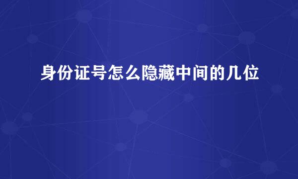 身份证号怎么隐藏中间的几位