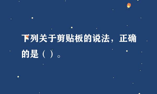 下列关于剪贴板的说法，正确的是（）。