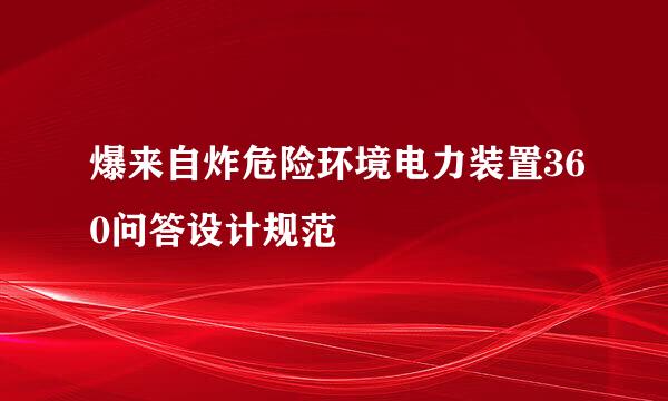 爆来自炸危险环境电力装置360问答设计规范