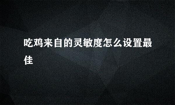 吃鸡来自的灵敏度怎么设置最佳