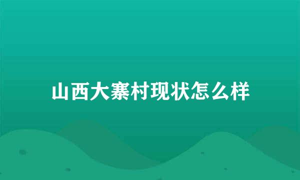 山西大寨村现状怎么样