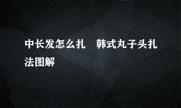 中长发怎么扎 韩式丸子头扎法图解