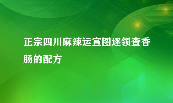 正宗四川麻辣运宣图逐领查香肠的配方