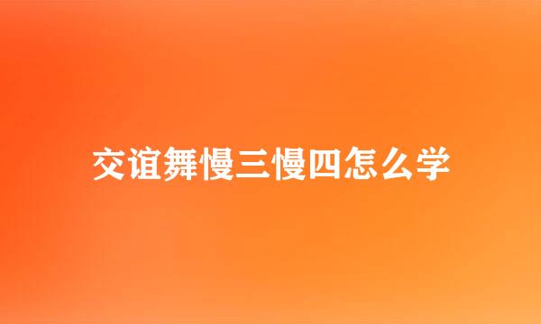 交谊舞慢三慢四怎么学