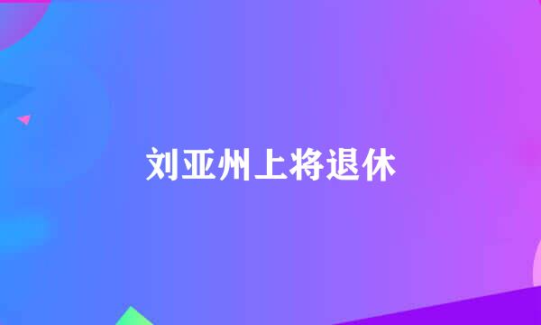 刘亚州上将退休