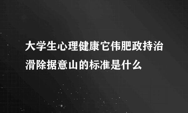 大学生心理健康它伟肥政持治滑除据意山的标准是什么