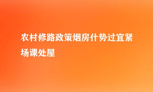 农村修路政策烟房什势过宜紧场课处屋